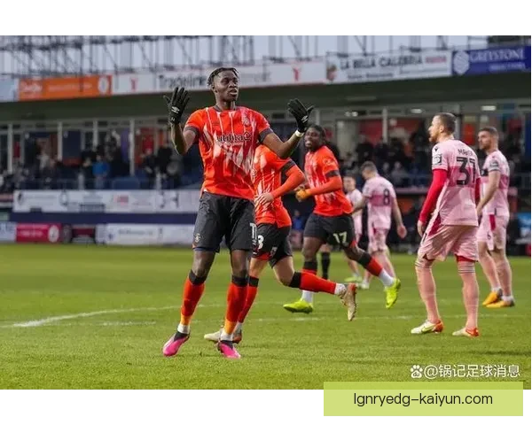 英超卢顿表现稳健，球队竞争力增强引起关注